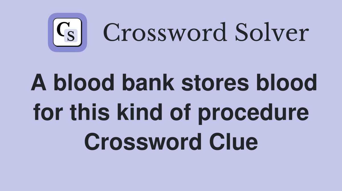A blood bank stores blood for this kind of procedure Crossword Clue
